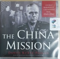 The China Mission - George Marshall's Unfinished War 1945-1947 written by Daniel Kurtz-Phelan performed by Malcolm Hillgartner on CD (Unabridged)